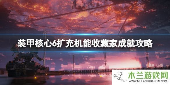 《装甲核心6》扩充机能收藏家成就攻略 扩充机能收藏家怎么达成？