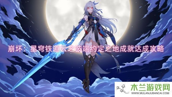 崩坏：星穹铁道云之彼端约定之地成就达成攻略-崩坏：星穹铁道云之彼端约定之地成就达成一览