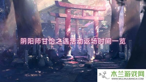 阴阳师甘饴之遇活动返场时间一览-阴阳师甘饴之遇活动返场时间介绍