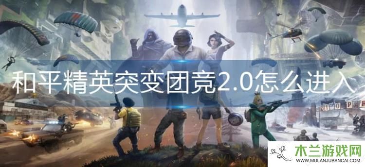 和平精英突变团竞2.0怎么进入-突变团竞2.0进入方法